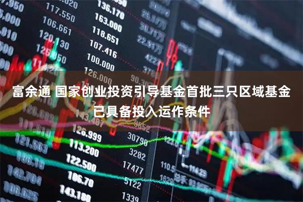 富余通 国家创业投资引导基金首批三只区域基金已具备投入运作条件
