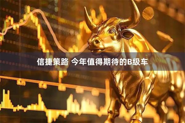 信捷策路 今年值得期待的B级车