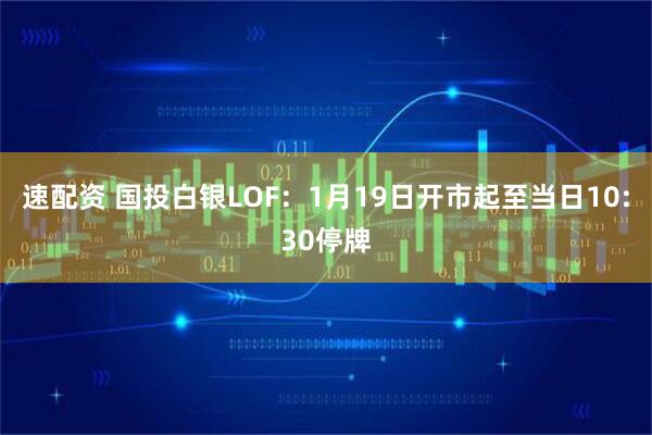 速配资 国投白银LOF：1月19日开市起至当日10:30停牌