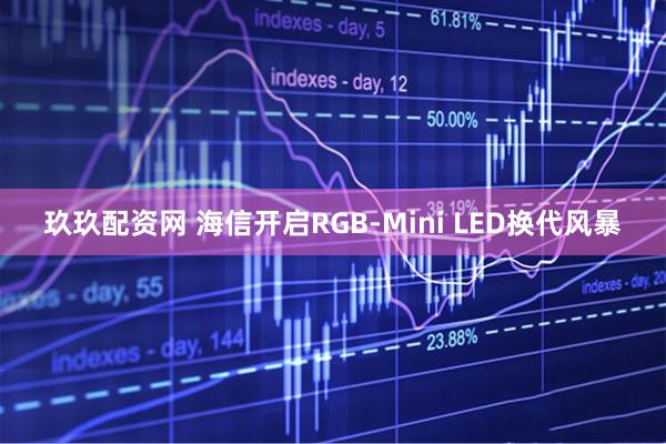 玖玖配资网 海信开启RGB-Mini LED换代风暴
