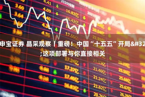 申宝证券 晶采观察丨重磅！中国“十五五”开局 这项部署与你直接相关