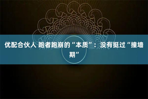 优配合伙人 跑者跑崩的“本质”：没有挺过“撞墙期”