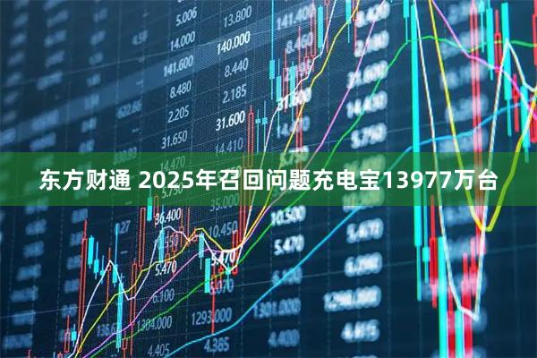 东方财通 2025年召回问题充电宝13977万台