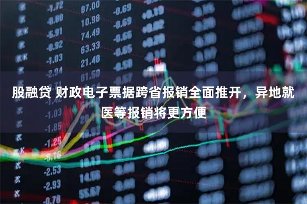 股融贷 财政电子票据跨省报销全面推开，异地就医等报销将更方便