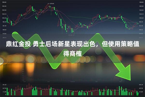 鼎红金投 勇士后场新星表现出色，但使用策略值得商榷
