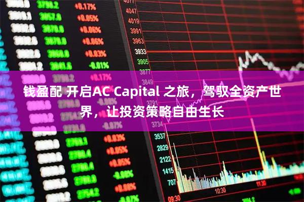 钱盈配 开启AC Capital 之旅，驾驭全资产世界，让投资策略自由生长