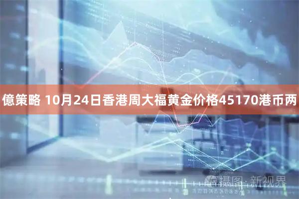 億策略 10月24日香港周大福黄金价格45170港币两